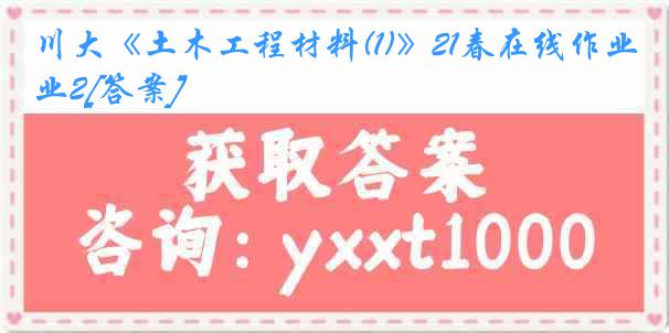 川大《土木工程材料(1)》21春在线作业2[答案]