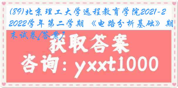 (89)北京理工大学远程教育学院2021-2022学年第二学期 《电路分析基础》期末试卷[答案]