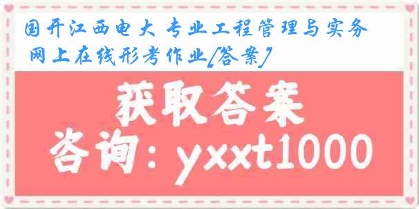 国开江西电大 专业工程管理与实务 网上在线形考作业[答案]