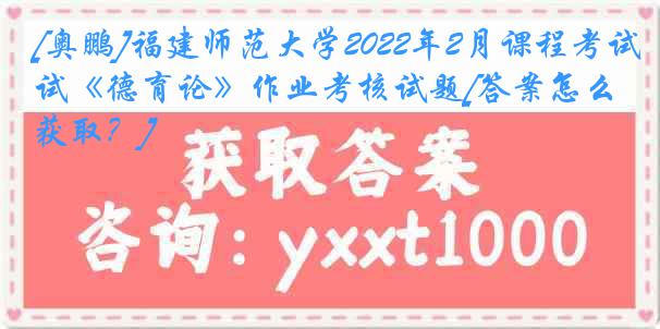 [奥鹏]福建师范大学2022年2月课程考试《德育论》作业考核试题[答案怎么获取？]