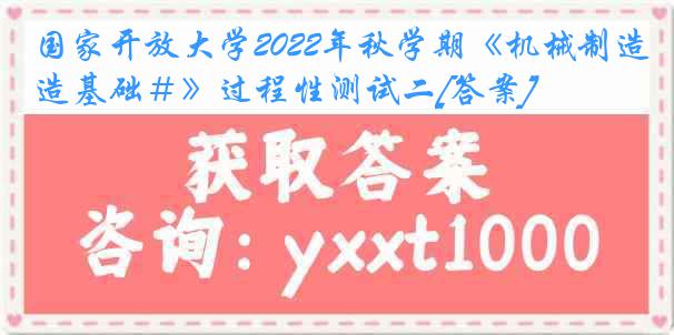 国家开放大学2022年秋学期《机械制造基础＃》过程性测试二[答案]