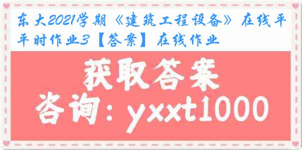 东大2021学期《建筑工程设备》在线平时作业3【答案】在线作业