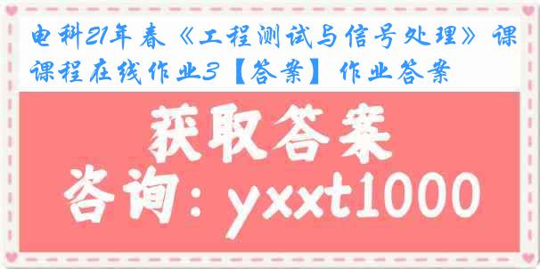 电科21年春《工程测试与信号处理》课程在线作业3【答案】作业答案