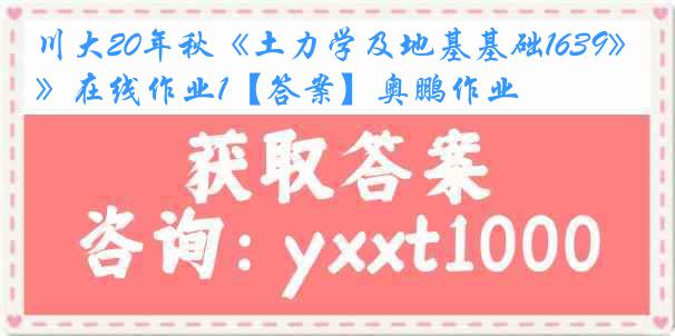 川大20年秋《土力学及地基基础1639》在线作业1【答案】奥鹏作业