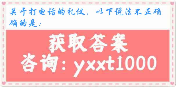 关于打电话的礼仪，以下说法不正确的是：