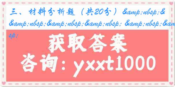 三、材料分析题（共20分）&nbsp;&nbsp;&nbsp;&nbsp; &nbsp;&nbsp;