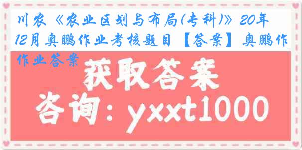 川农《农业区划与布局(专科)》20年12月奥鹏作业考核题目【答案】奥鹏作业答案