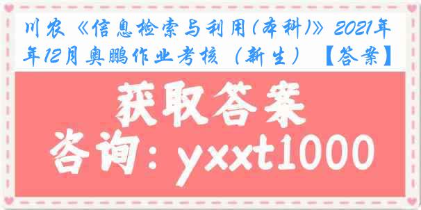 川农《信息检索与利用(本科)》2021年12月奥鹏作业考核（新生）【答案】