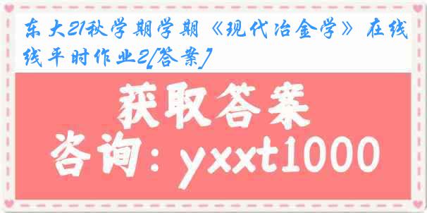 东大21秋学期学期《现代冶金学》在线平时作业2[答案]