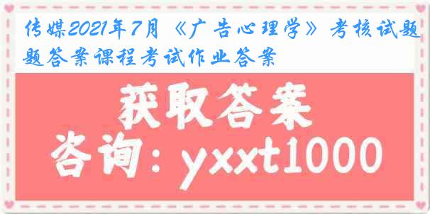 传媒2021年7月《广告心理学》考核试题答案课程考试作业答案