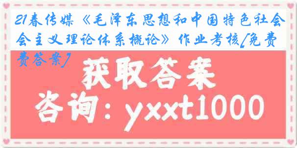 21春传媒《毛泽东思想和中国特色社会主义理论体系概论》作业考核[免费答案]