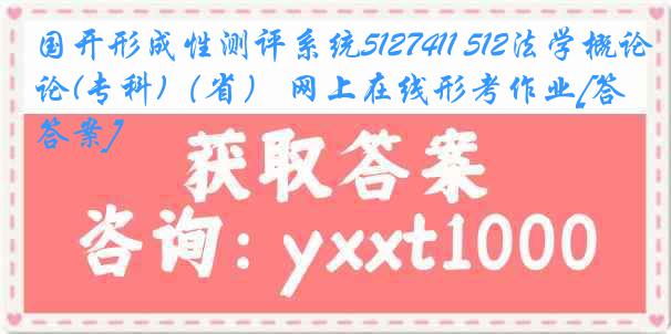 国开形成性测评系统5127411 512法学概论(专科)（省） 网上在线形考作业[答案]