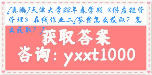 [奥鹏]
22年春学期《供应链管理》在线作业二[答案怎么获取？怎么获取？]