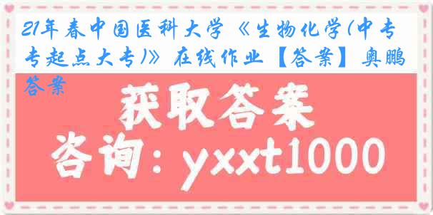 21年春
《生物化学(中专起点大专)》在线作业【答案】奥鹏答案