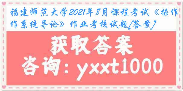 福建师范大学2021年8月课程考试《操作系统导论》作业考核试题[答案]