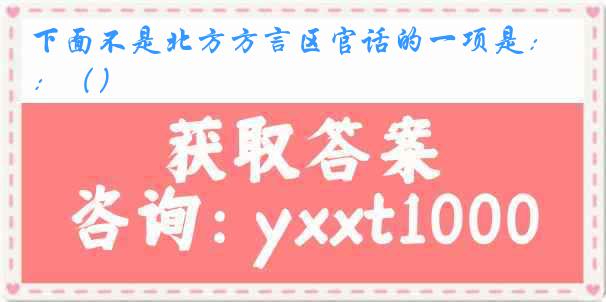下面不是北方方言区官话的一项是：（）
