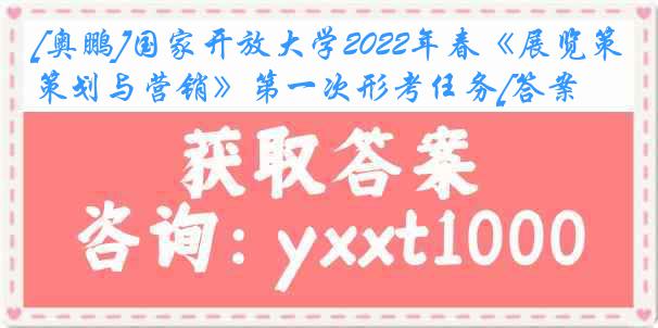 [奥鹏]国家开放大学2022年春《展览策划与营销》第一次形考任务[答案]