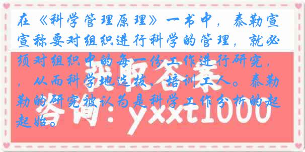 在《科学管理原理》一书中，泰勒宣称要对组织进行科学的管理，就必须对组织中的每一份工作进行研究，从而科学地选拔、培训工人。泰勒的研究被认为是科学工作分析的起始。