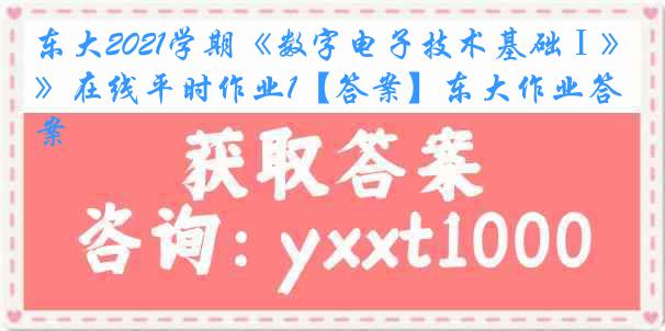 东大2021学期《数字电子技术基础Ⅰ》在线平时作业1【答案】东大作业答案