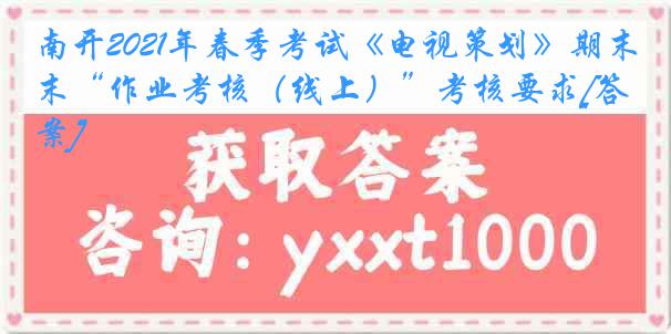 南开2021年春季考试《电视策划》期末“作业考核（线上）”考核要求[答案]