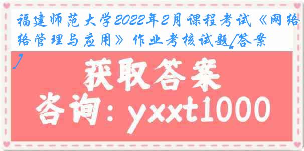 福建师范大学2022年2月课程考试《网络管理与应用》作业考核试题[答案]