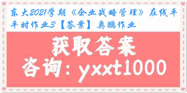 东大2021学期《企业战略管理》在线平时作业3【答案】奥鹏作业