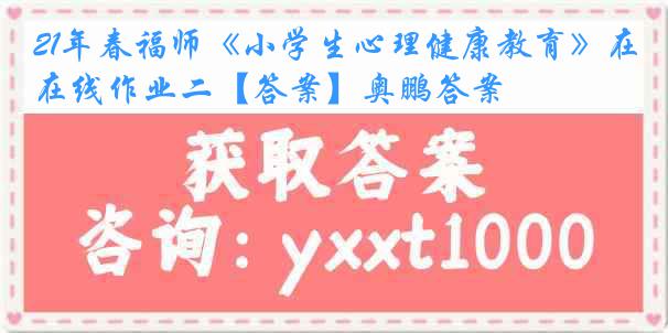 21年春福师《小学生心理健康教育》在线作业二【答案】奥鹏答案