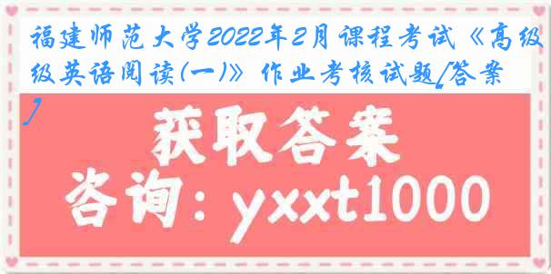 福建师范大学2022年2月课程考试《高级英语阅读(一)》作业考核试题[答案]