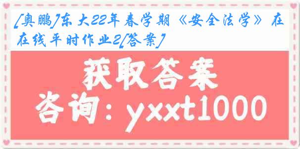 [奥鹏]东大22年春学期《安全法学》在线平时作业2[答案]