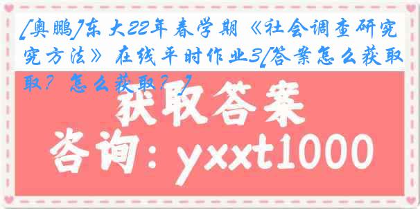 [奥鹏]东大22年春学期《社会调查研究方法》在线平时作业3[答案怎么获取？怎么获取？]