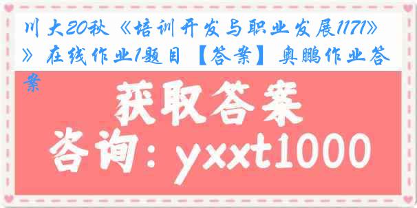 川大20秋《培训开发与职业发展1171》在线作业1题目【答案】奥鹏作业答案