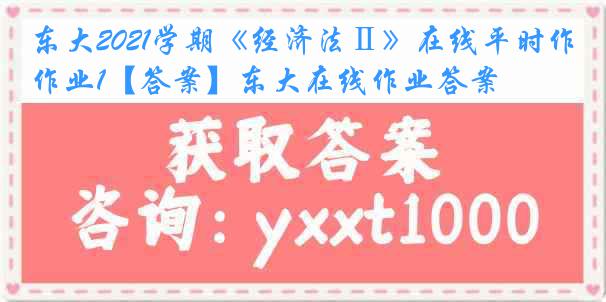 东大2021学期《经济法Ⅱ》在线平时作业1【答案】东大在线作业答案