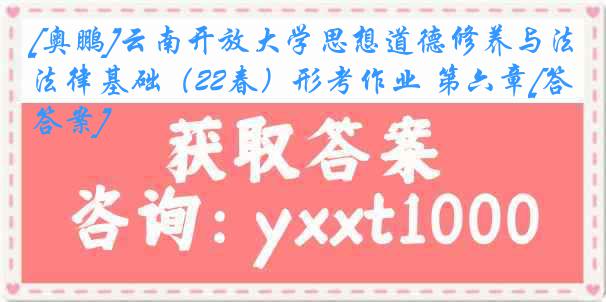 [奥鹏]云南开放大学思想道德修养与法律基础（22春）形考作业 第六章[答案]