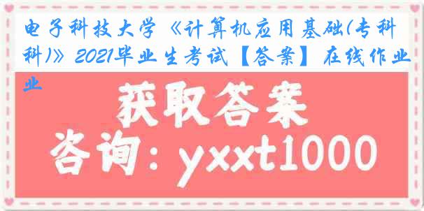 电子科技大学《计算机应用基础(专科)》2021毕业生考试【答案】在线作业