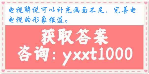 电视解说可以补充画面不足，完善电视的形象报道。