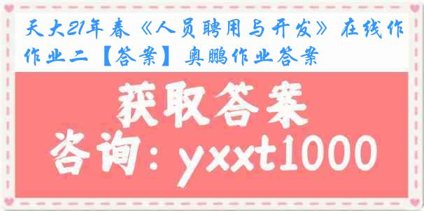 天大21年春《人员聘用与开发》在线作业二【答案】奥鹏作业答案