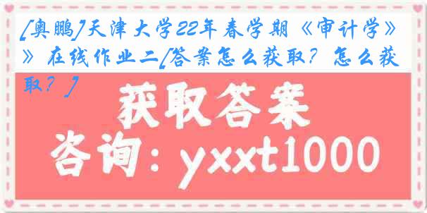 [奥鹏]
22年春学期《审计学》在线作业二[答案怎么获取？怎么获取？]