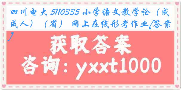 四川电大 5110335 小学语文教学论（成人）（省） 网上在线形考作业[答案]