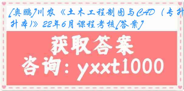 [奥鹏]川农《土木工程制图与CAD（专升本)》22年6月课程考核[答案]