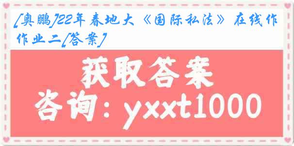 [奥鹏]22年春地大《国际私法》在线作业二[答案]