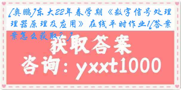 [奥鹏]东大22年春学期《数字信号处理器原理及应用》在线平时作业1[答案怎么获取？]