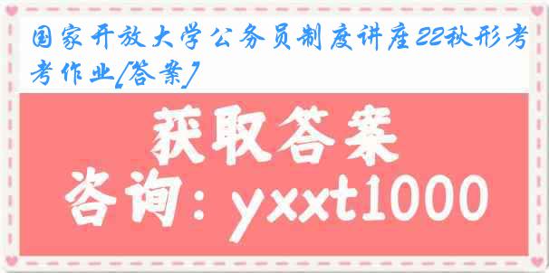 国家开放大学公务员制度讲座22秋形考作业[答案]