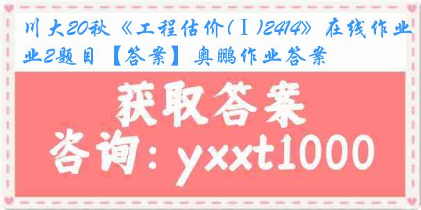 川大20秋《工程估价(Ⅰ)2414》在线作业2题目【答案】奥鹏作业答案