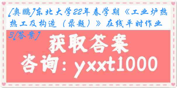 [奥鹏]东北大学22年春学期《工业炉热工及构造（录题）》在线平时作业3[答案]