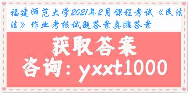 福建师范大学2021年2月课程考试《民法》作业考核试题答案奥鹏答案