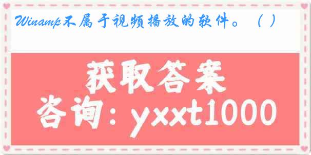Winamp不属于视频播放的软件。（ ）