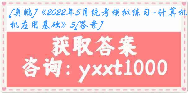 [奥鹏]《2022年5月统考模拟练习-计算机应用基础》5[答案]