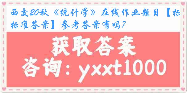 西交20秋《统计学》在线作业题目【标准答案】参考答案有吗？