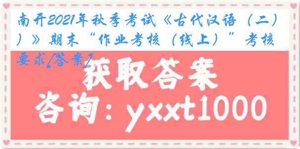 南开2021年秋季考试《古代汉语（二）》期末“作业考核（线上）”考核要求[答案]