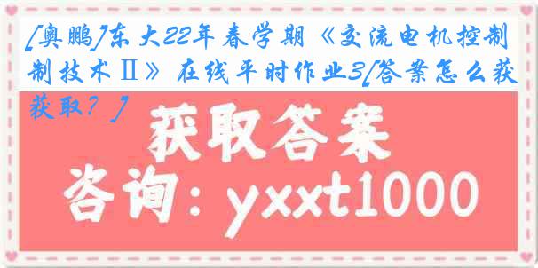 [奥鹏]东大22年春学期《交流电机控制技术Ⅱ》在线平时作业3[答案怎么获取？]